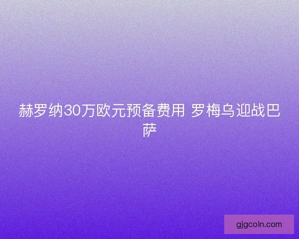 赫罗纳30万欧元预备费用 罗梅乌迎战巴萨